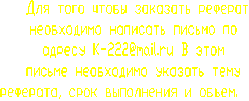Для того чтобы заказать реферат необходимо написать письмо по адресу
K-222@mail.ru В этом письме необходимо указать тему реферата и объем.     
